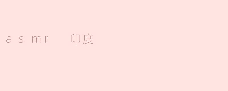 什么是ASMR 印度，它有哪些特色呢？****